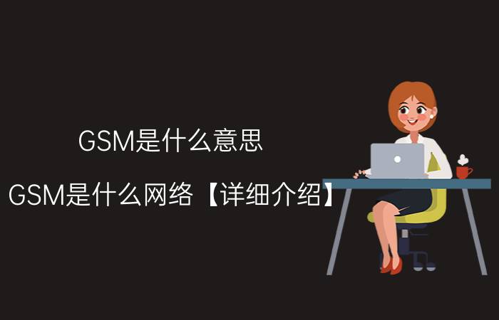 GSM是什么意思 GSM是什么网络【详细介绍】